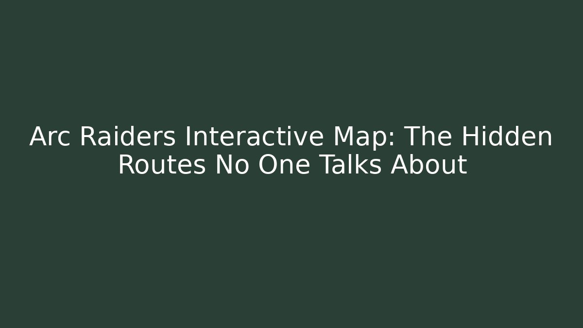 Arc Raiders Interactive Map: The Hidden Routes No One Talks About