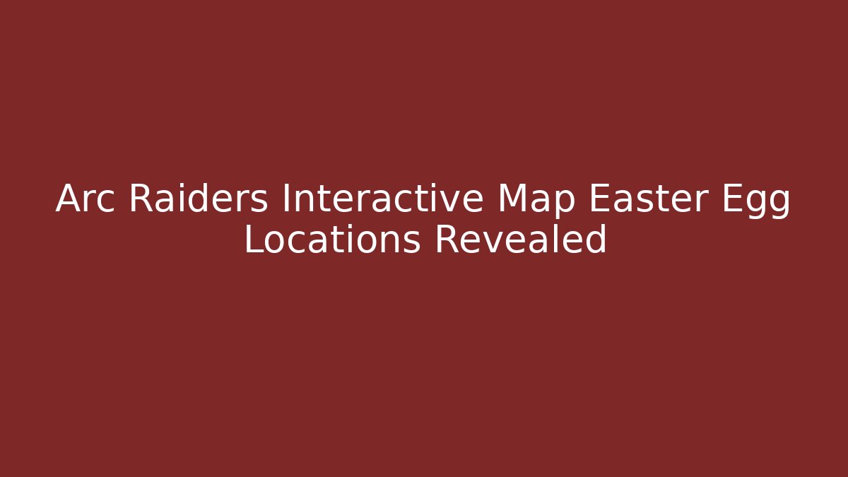 Arc Raiders Interactive Map Easter Egg Locations Revealed - Critter Realm