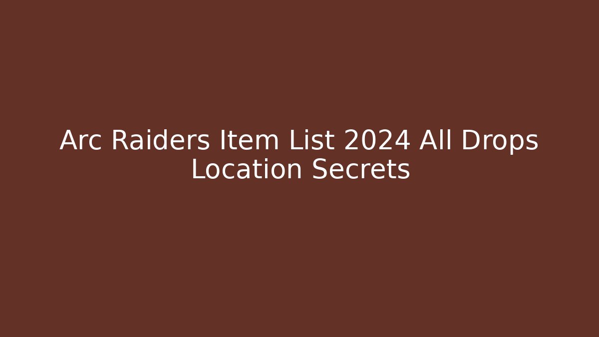 Arc Raiders Item List 2024 All Drops Location Secrets