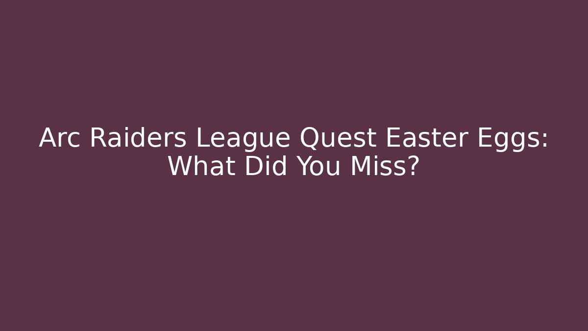 Arc Raiders League Quest Easter Eggs: What Did You Miss?