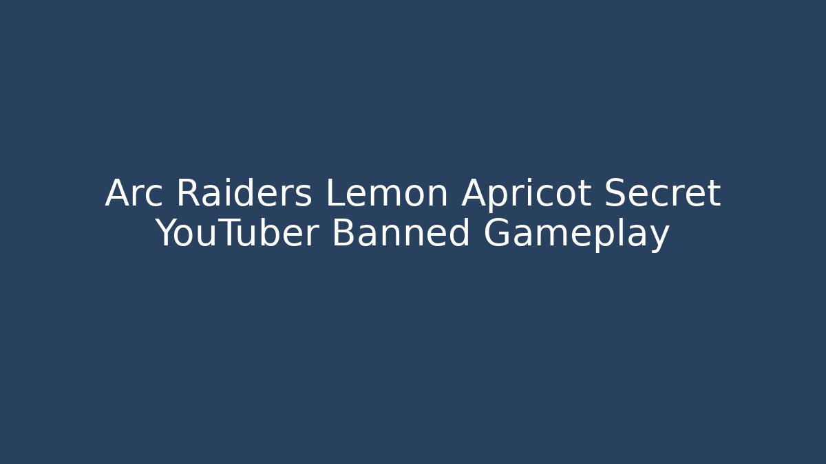 Arc Raiders Lemon Apricot Secret YouTuber Banned Gameplay