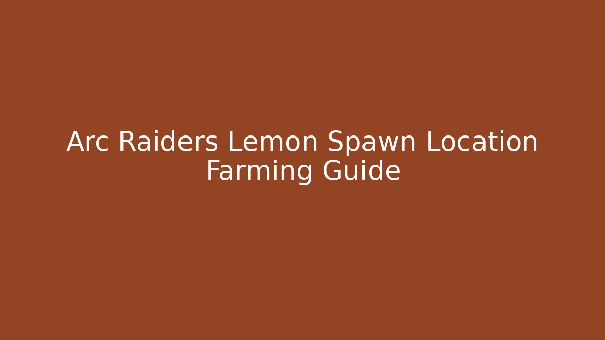 Arc Raiders Lemon Spawn Location Farming Guide