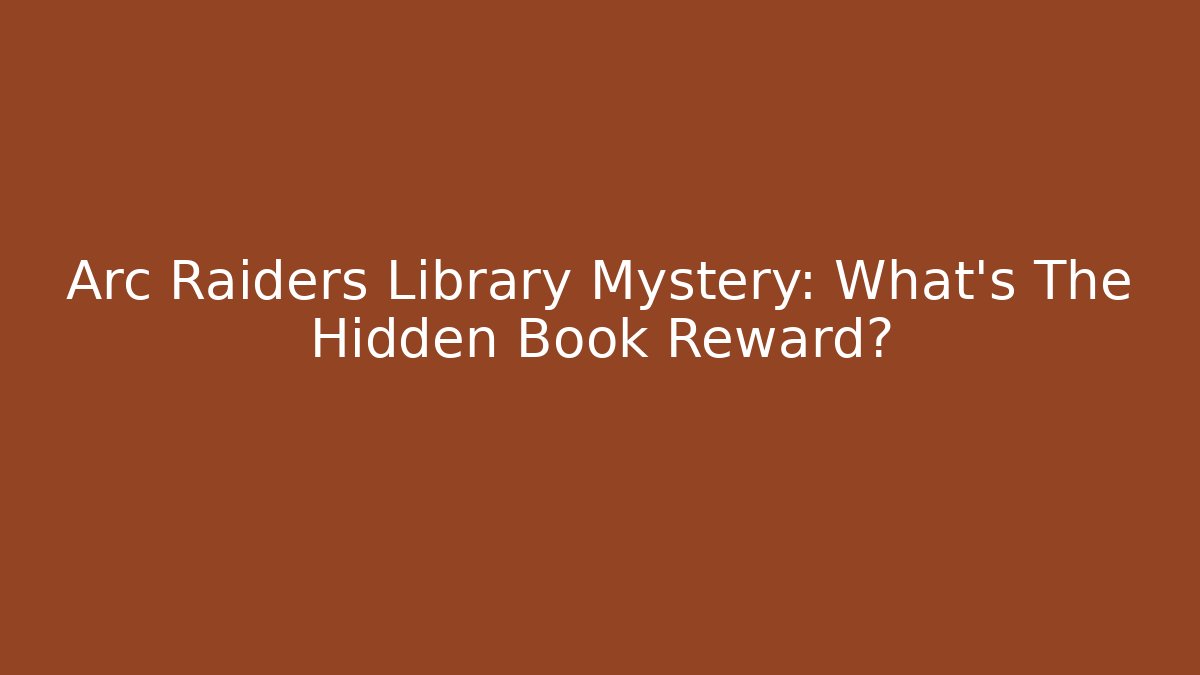Arc Raiders Library Mystery: What's The Hidden Book Reward?