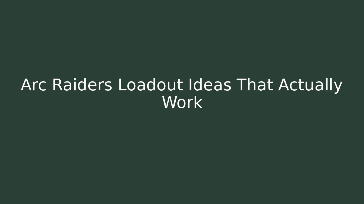 Arc Raiders Loadout Ideas That Actually Work