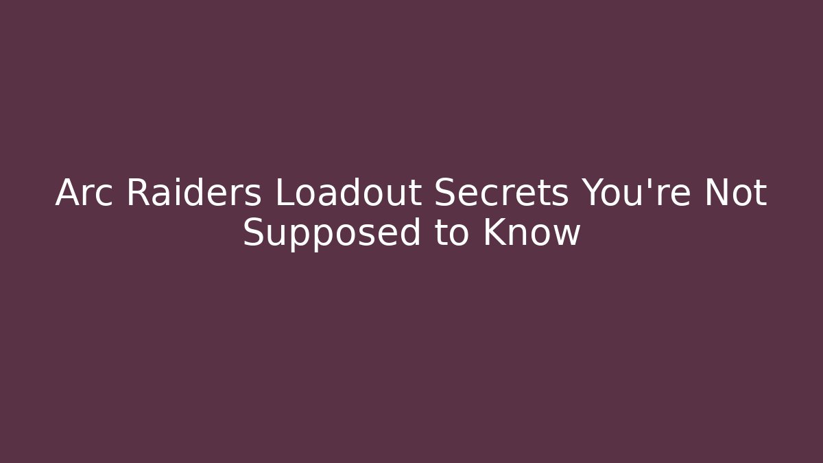 Arc Raiders Loadout Secrets You’re Not Supposed to Know