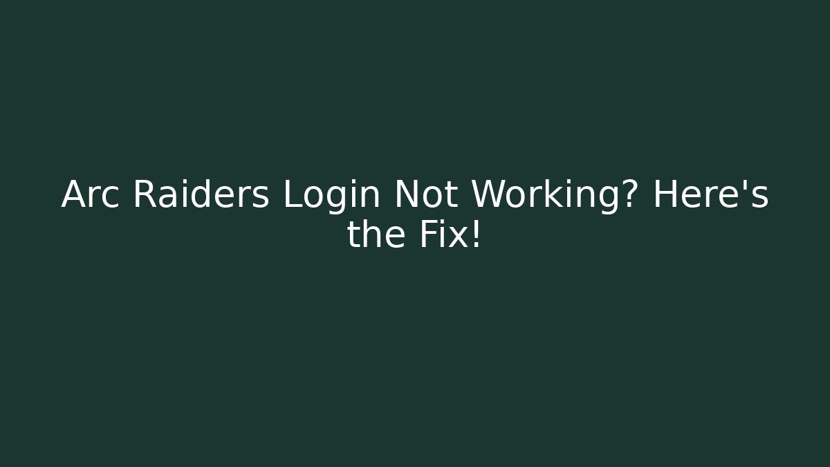 Arc Raiders Login Not Working? Here's the Fix!
