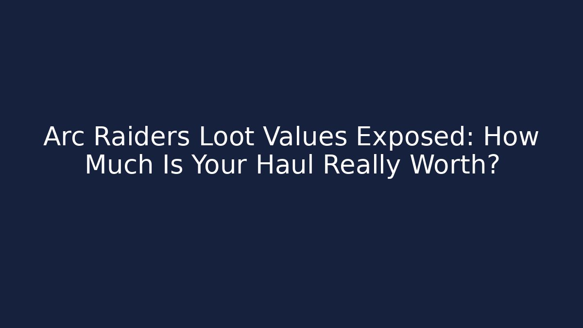 Arc Raiders Loot Values Exposed: How Much Is Your Haul Really Worth?