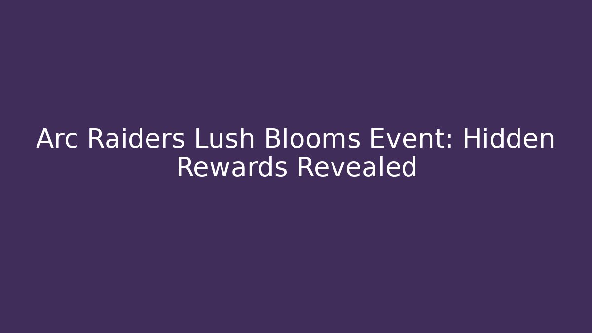 Arc Raiders Lush Blooms Event: Hidden Rewards Revealed - Critter Realm