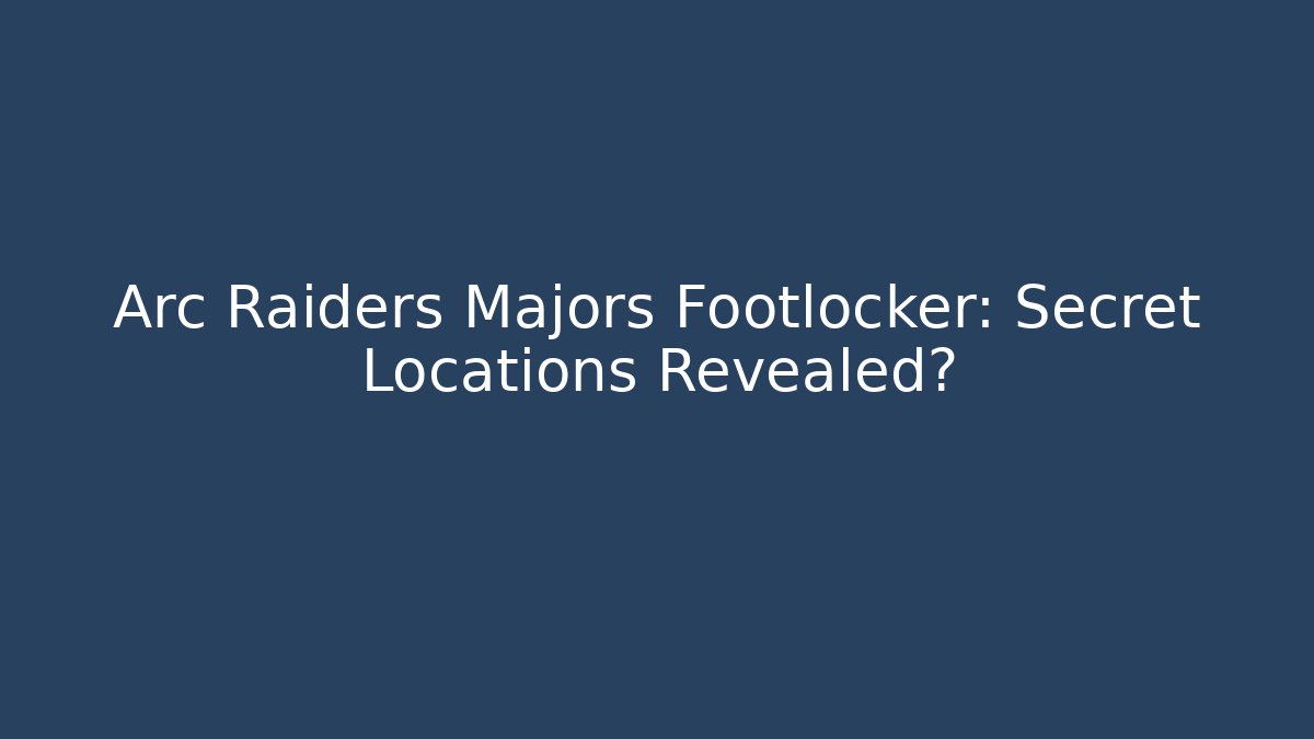 Arc Raiders Majors Footlocker: Secret Locations Revealed?