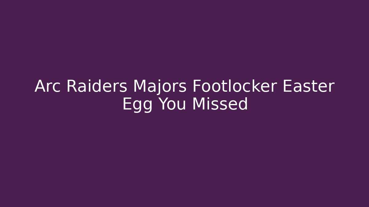 Arc Raiders Majors Footlocker Easter Egg You Missed