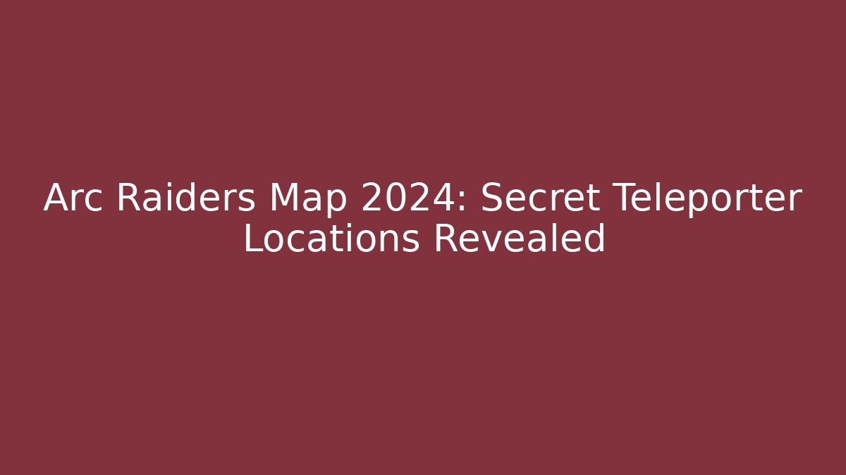 Arc Raiders Map 2024: Secret Teleporter Locations Revealed