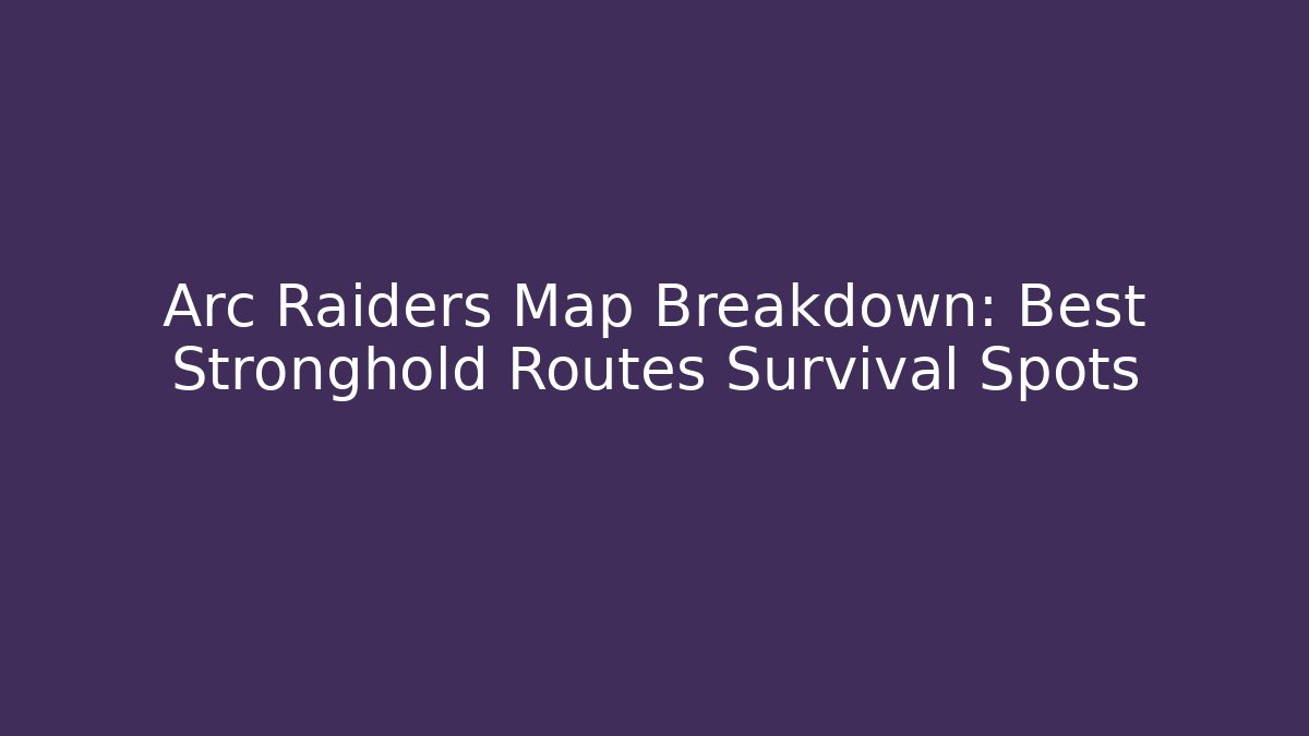 Arc Raiders Map Breakdown: Best Stronghold Routes Survival Spots