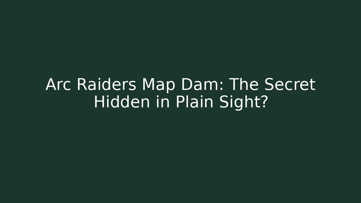 Arc Raiders Map Dam: The Secret Hidden in Plain Sight? - Critter Realm