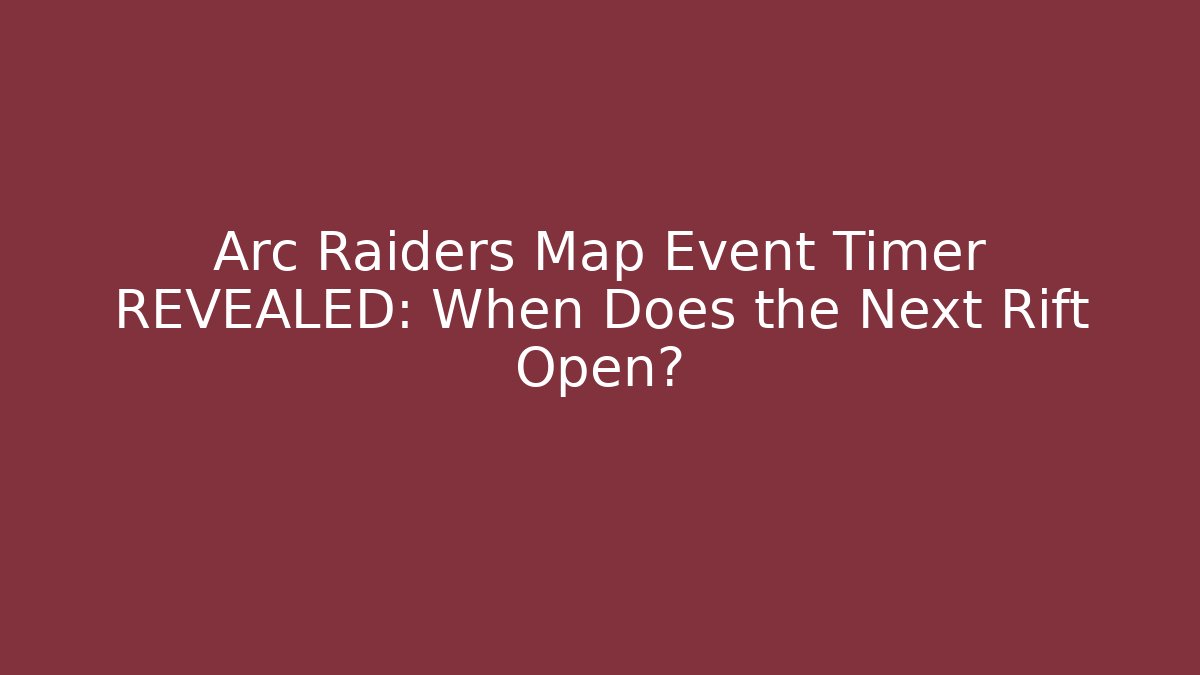 Arc Raiders Map Event Timer REVEALED: When Does the Next Rift Open? - Critter Realm