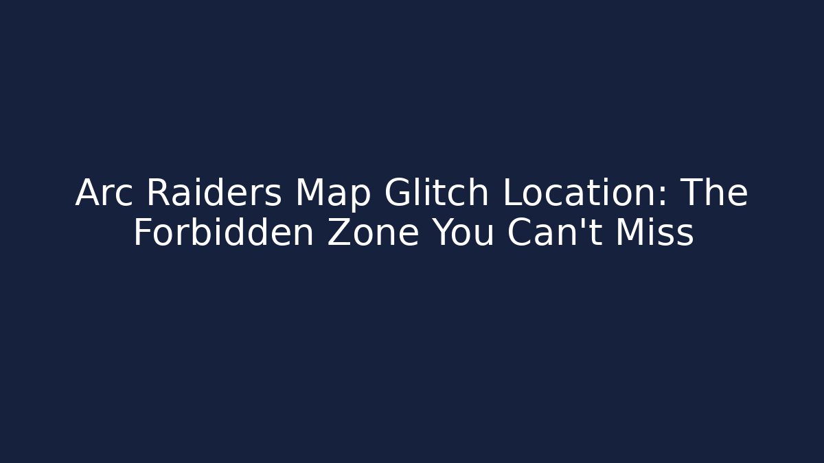 Arc Raiders Map Glitch Location: The Forbidden Zone You Can't Miss