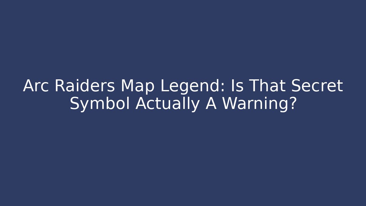 Arc Raiders Map Legend: Is That Secret Symbol Actually A Warning?