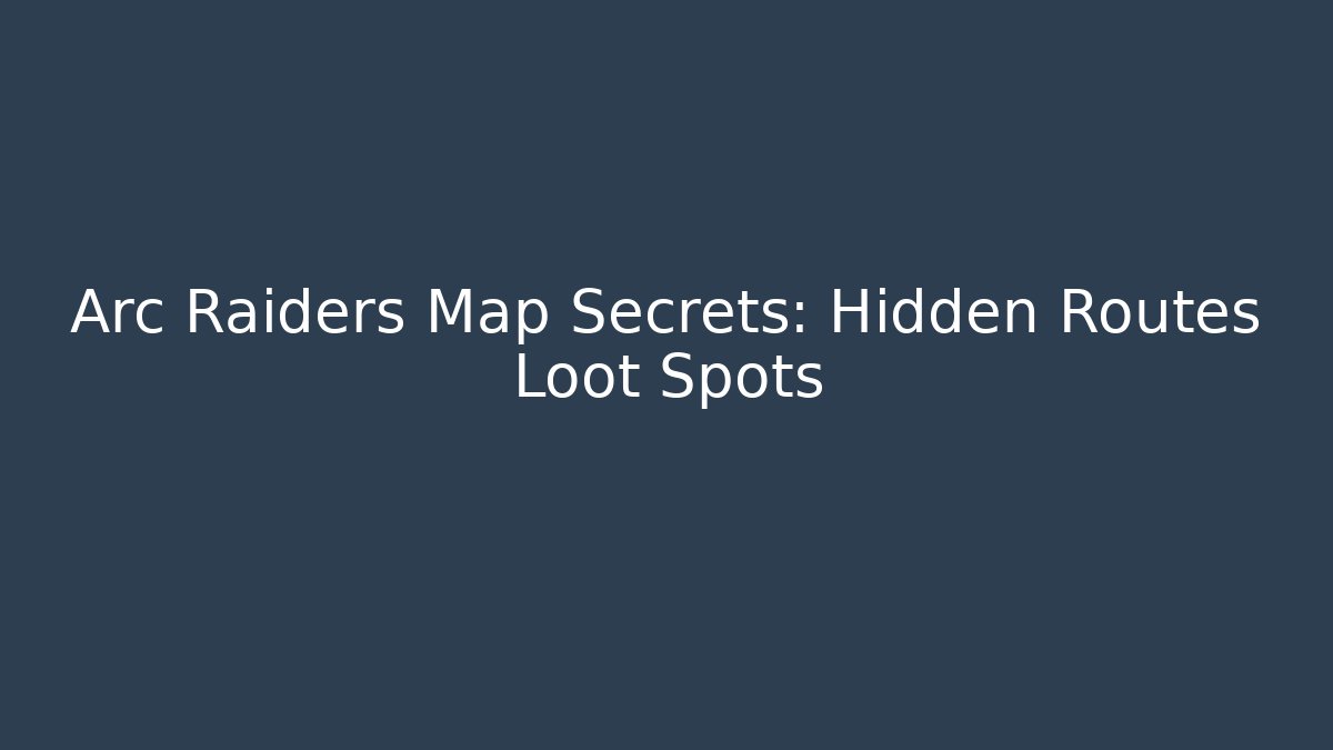 Arc Raiders Map Secrets: Hidden Routes Loot Spots