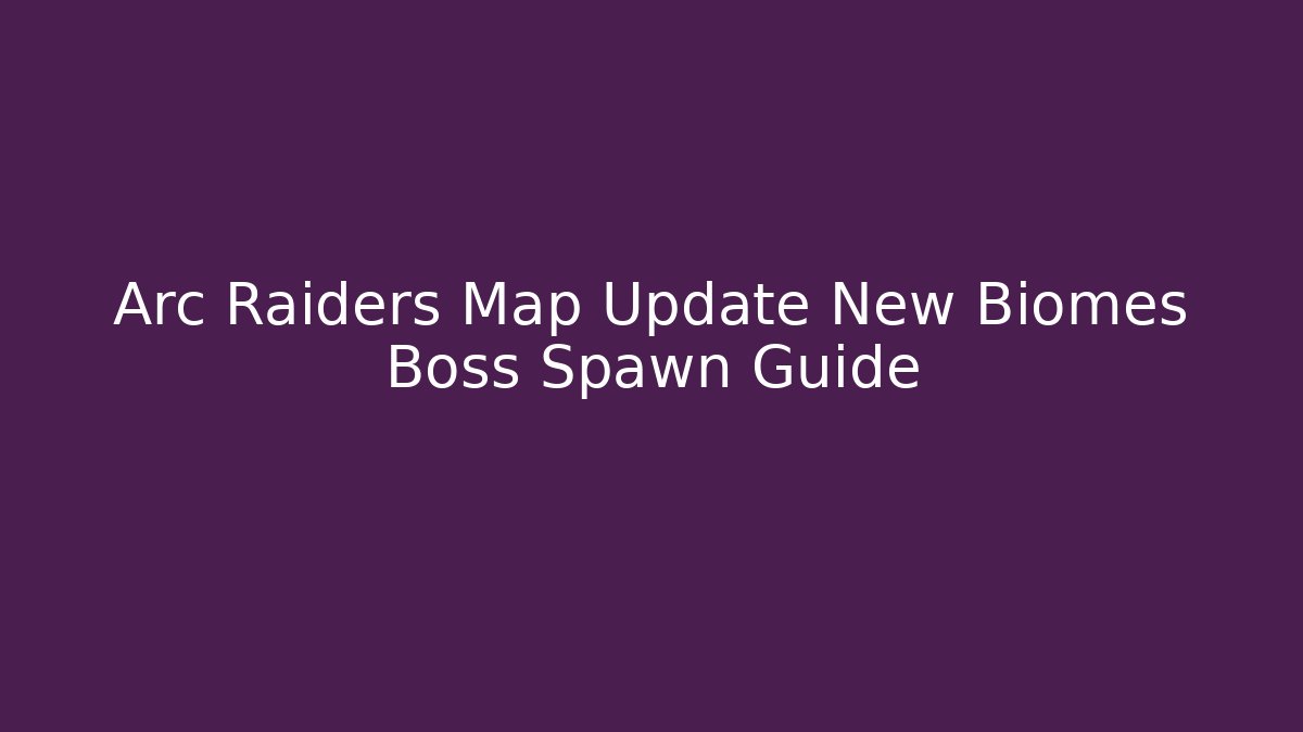 Arc Raiders Map Update New Biomes Boss Spawn Guide