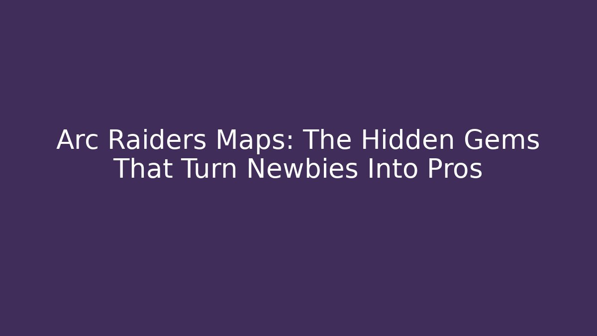Arc Raiders Maps: The Hidden Gems That Turn Newbies Into Pros
