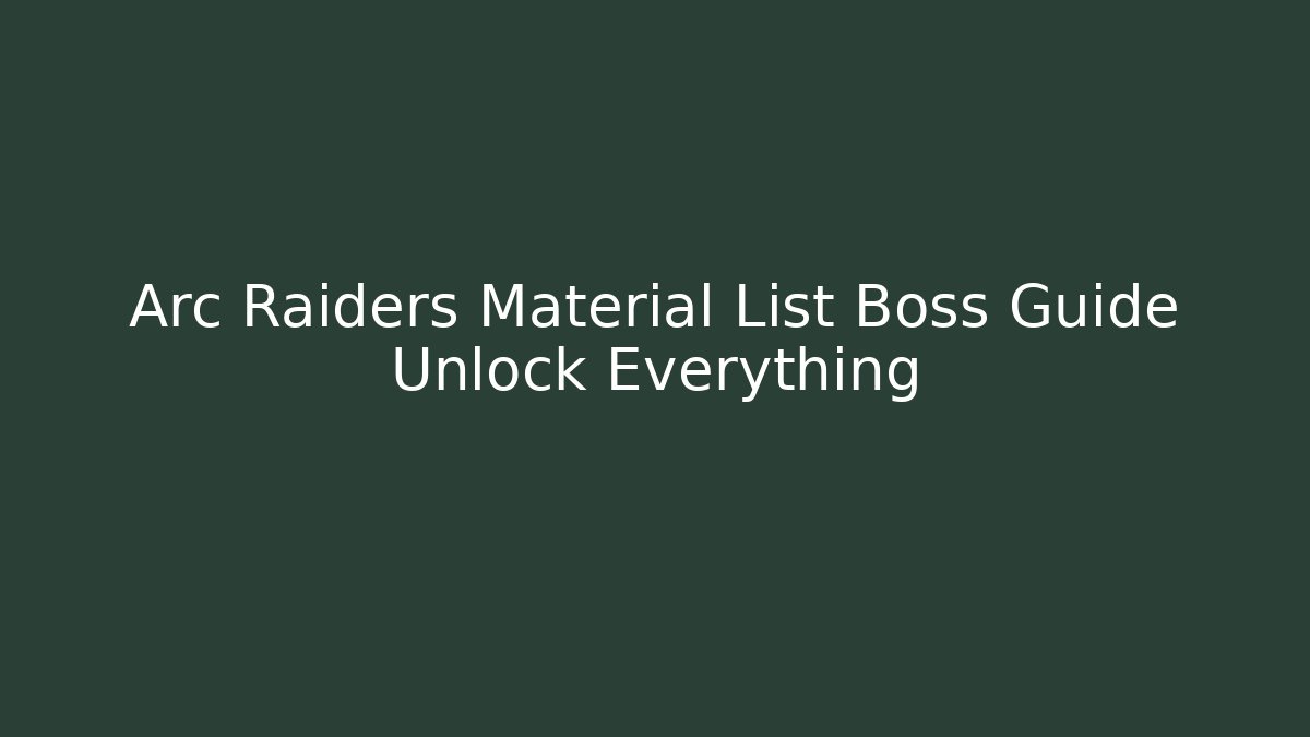 Arc Raiders Material List Boss Guide Unlock Everything