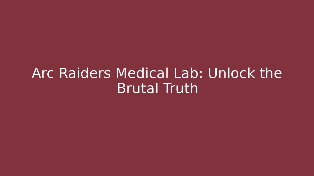 Arc Raiders Medical Lab: Unlock the Brutal Truth