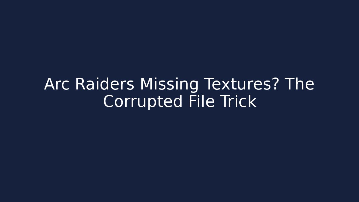Arc Raiders Missing Textures? The Corrupted File Trick
