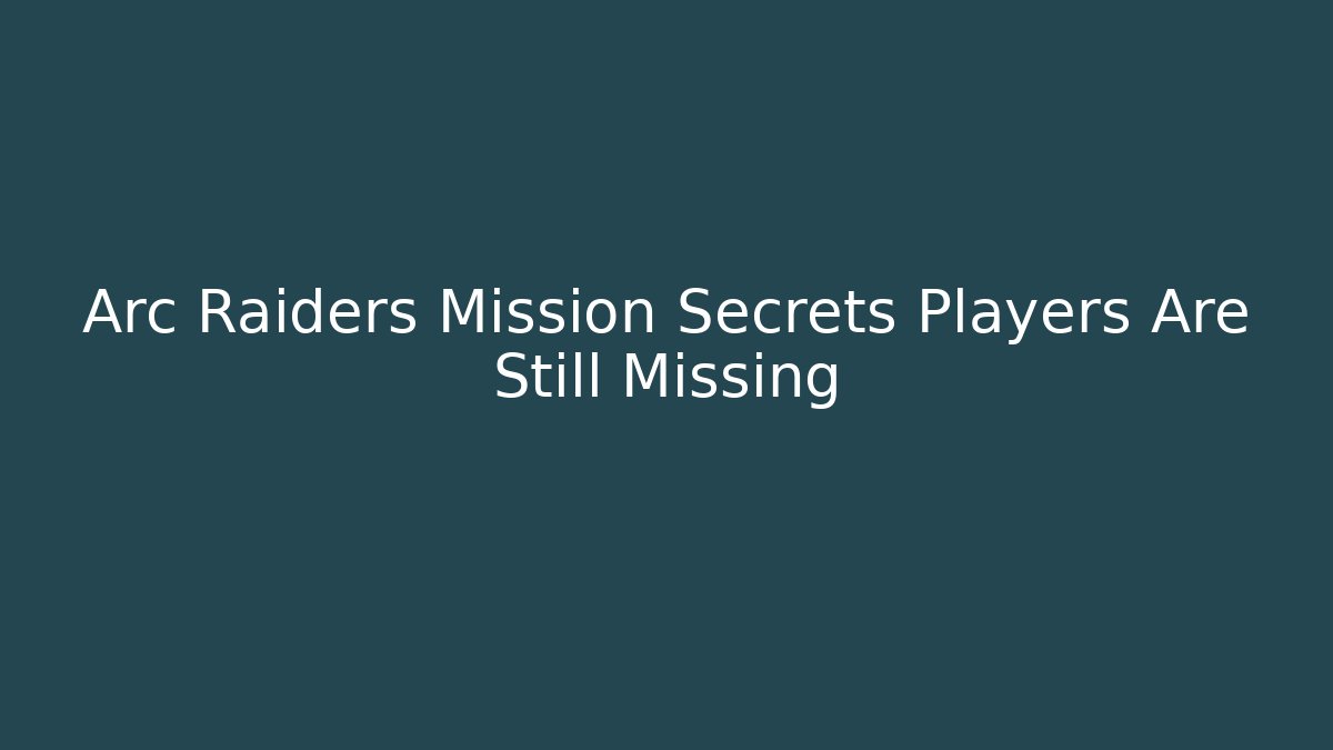 Arc Raiders Mission Secrets Players Are Still Missing