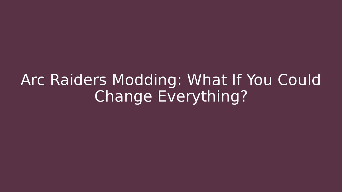 Arc Raiders Modding: What If You Could Change Everything?