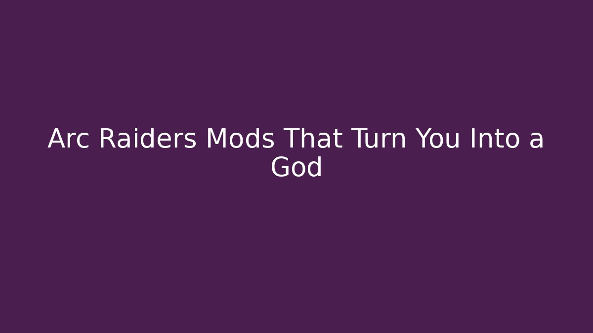 Arc Raiders Mods That Turn You Into a God