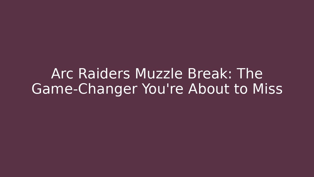 Arc Raiders Muzzle Break: The Game-Changer You’re About to Miss