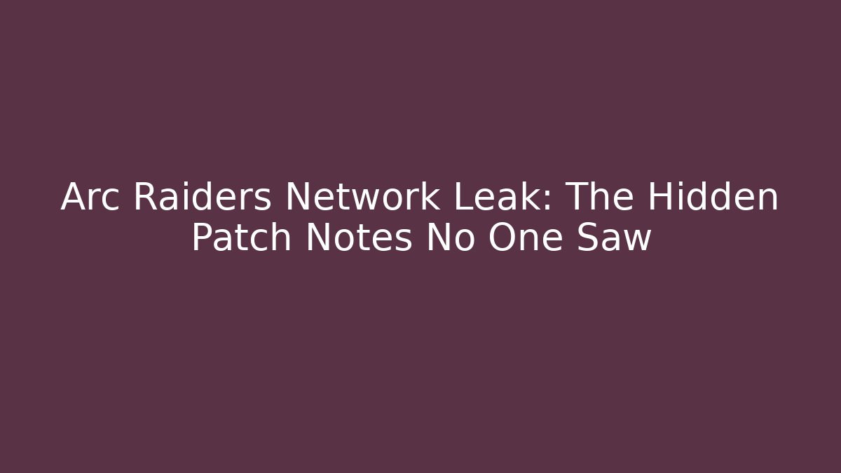 Arc Raiders Network Leak: The Hidden Patch Notes No One Saw