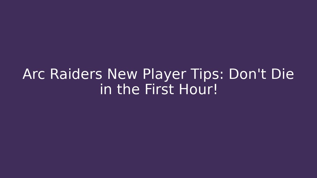 Arc Raiders New Player Tips: Don’t Die in the First Hour!