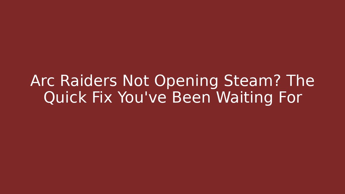 Arc Raiders Not Opening Steam? The Quick Fix You’ve Been Waiting For