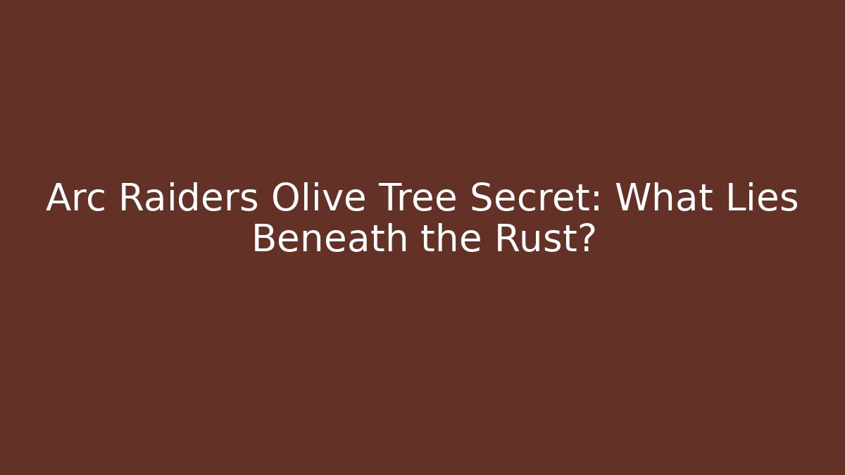 Arc Raiders Olive Tree Secret: What Lies Beneath the Rust?