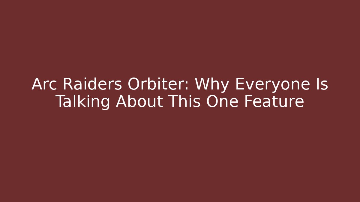 Arc Raiders Orbiter: Why Everyone Is Talking About This One Feature