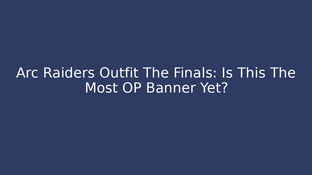Arc Raiders Outfit The Finals: Is This The Most OP Banner Yet?