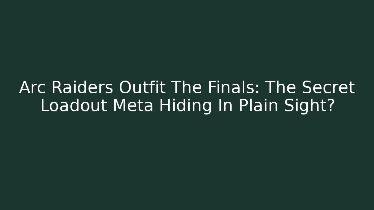 Arc Raiders Outfit The Finals: The Secret Loadout Meta Hiding In Plain Sight?