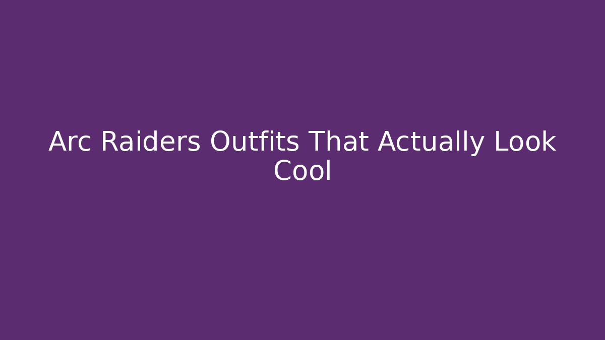Arc Raiders Outfits That Actually Look Cool
