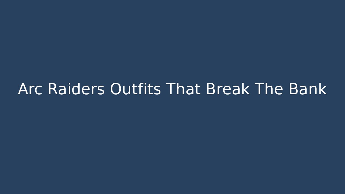 Arc Raiders Outfits That Break The Bank