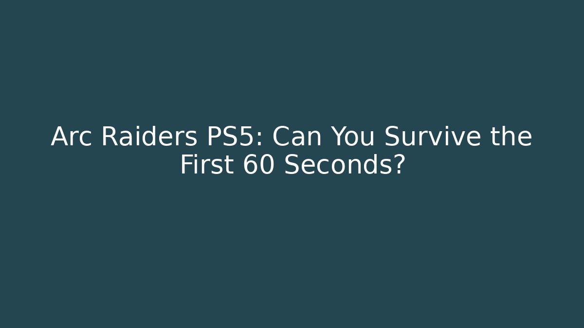 Arc Raiders PS5: Can You Survive the First 60 Seconds?