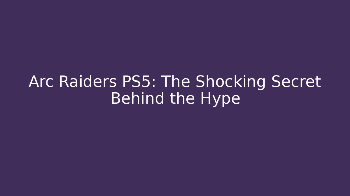 Arc Raiders PS5: The Shocking Secret Behind the Hype