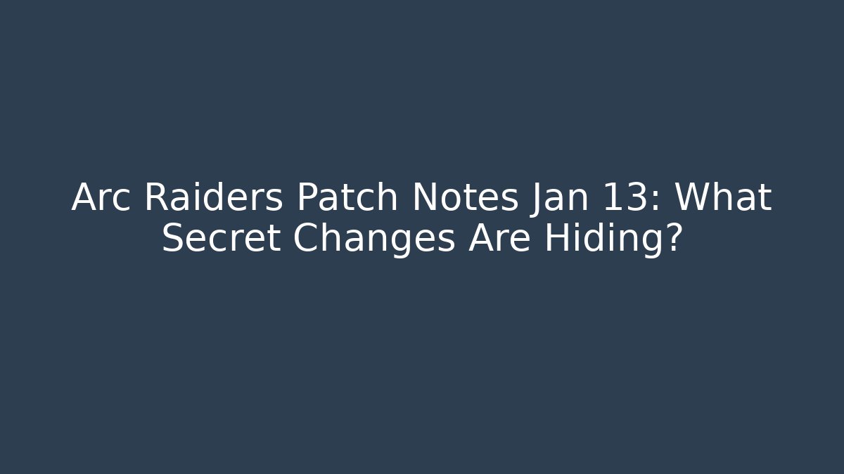 Arc Raiders Patch Notes Jan 13: What Secret Changes Are Hiding?