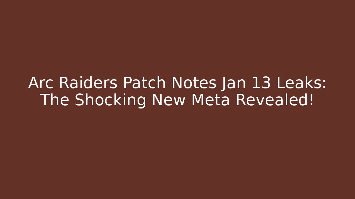 Arc Raiders Patch Notes Jan 13 Leaks: The Shocking New Meta Revealed!