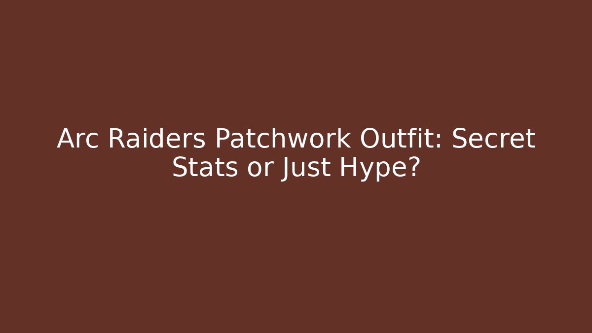 Arc Raiders Patchwork Outfit: Secret Stats or Just Hype?