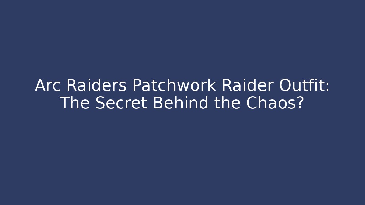 Arc Raiders Patchwork Raider Outfit: The Secret Behind the Chaos?