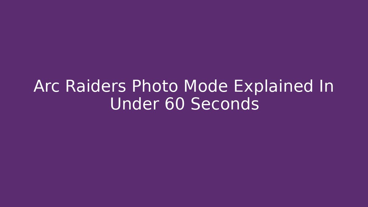 Arc Raiders Photo Mode Explained In Under 60 Seconds