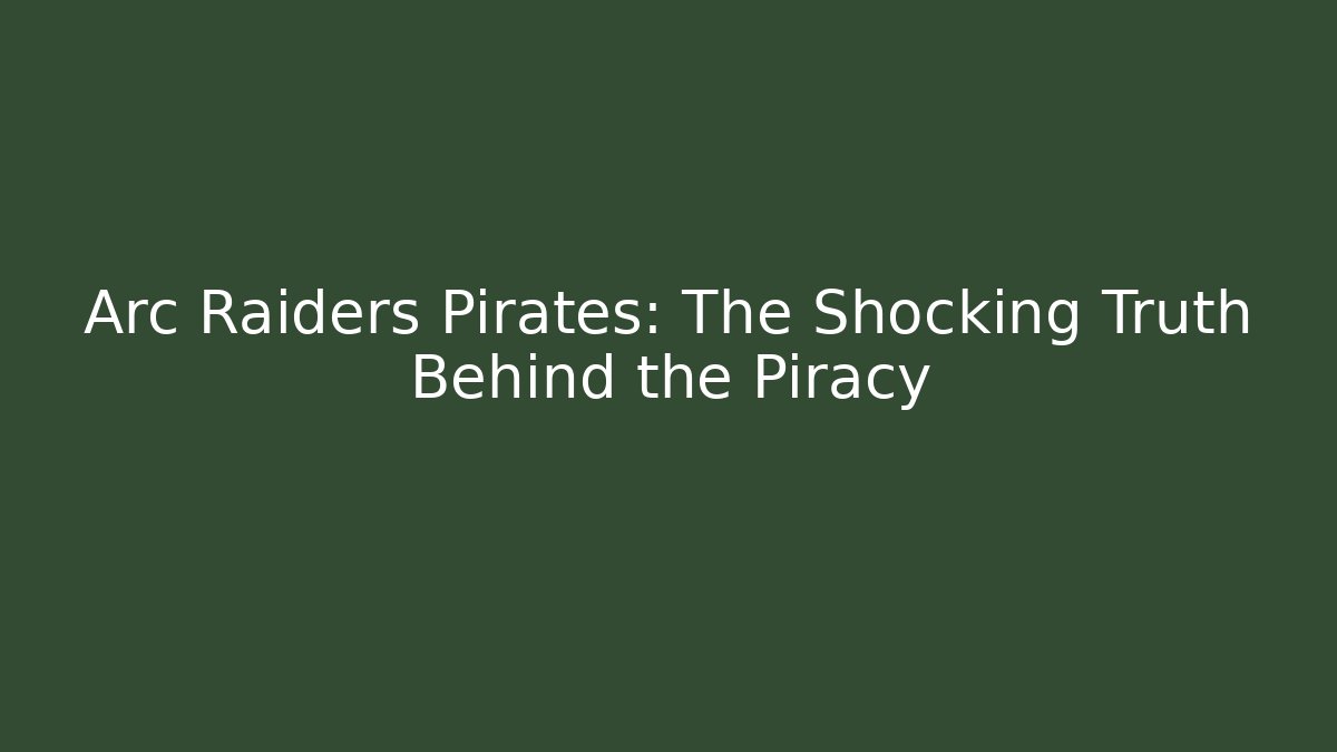 Arc Raiders Pirates: The Shocking Truth Behind the Piracy
