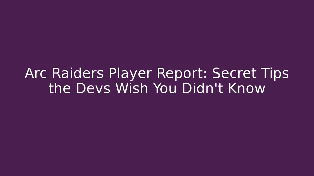 Arc Raiders Player Report: Secret Tips the Devs Wish You Didn't Know