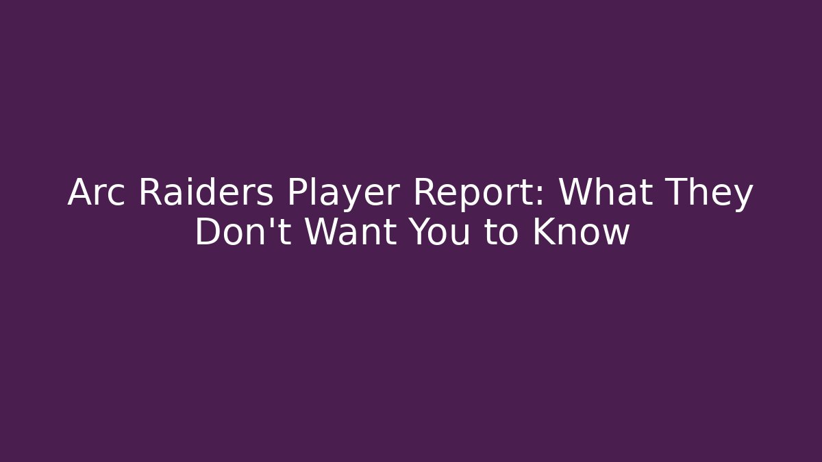 Arc Raiders Player Report: What They Don't Want You to Know