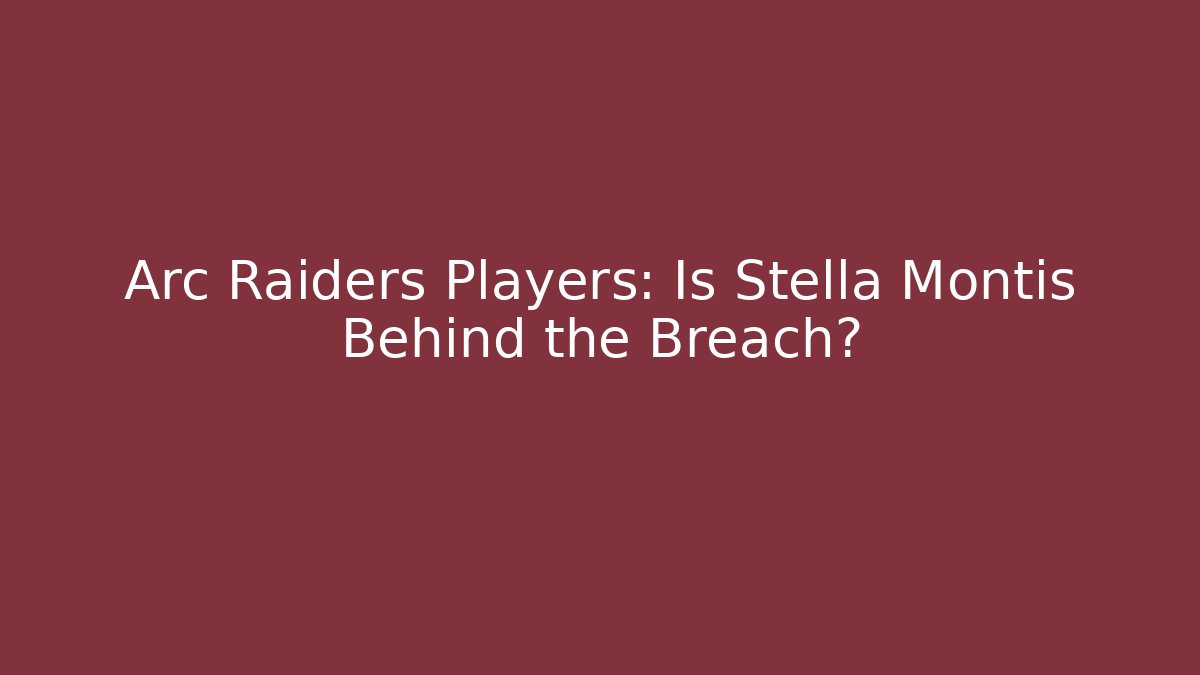 Arc Raiders Players: Is Stella Montis Behind the Breach?